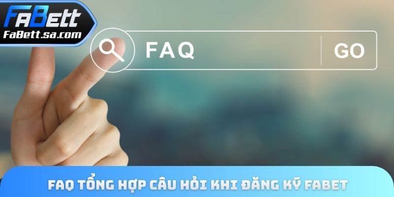 FAQ tổng hợp câu hỏi khi Đăng ký Fabet